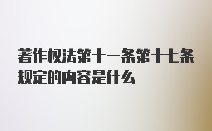 著作权法第十一条第十七条规定的内容是什么