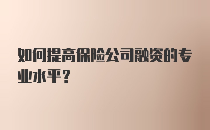 如何提高保险公司融资的专业水平？