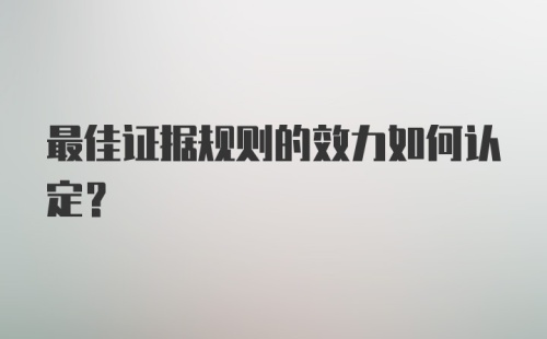 最佳证据规则的效力如何认定？