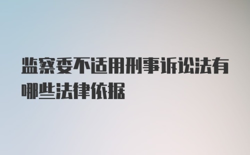 监察委不适用刑事诉讼法有哪些法律依据