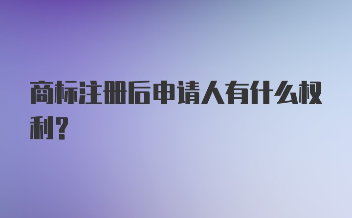 商标注册后申请人有什么权利？