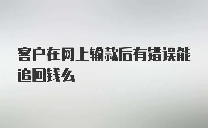 客户在网上输款后有错误能追回钱么