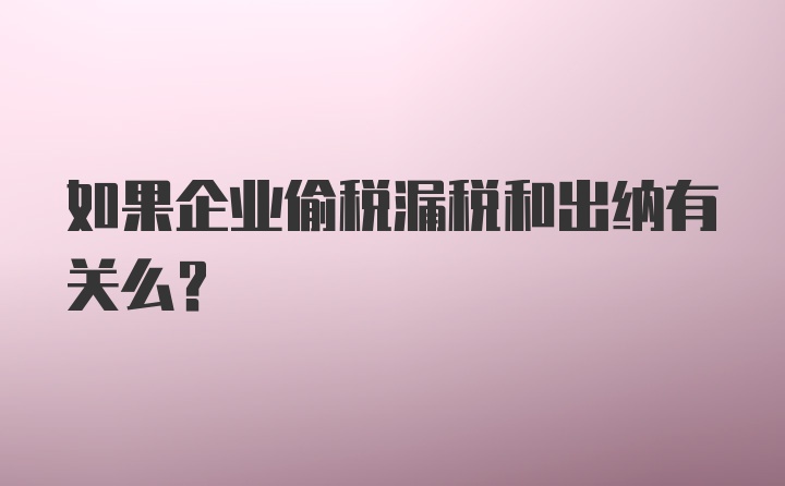 如果企业偷税漏税和出纳有关么?