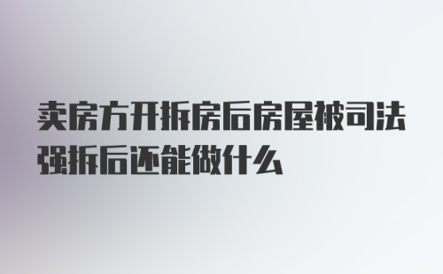 卖房方开拆房后房屋被司法强拆后还能做什么