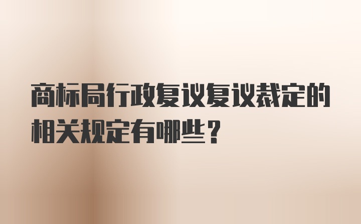 商标局行政复议复议裁定的相关规定有哪些？