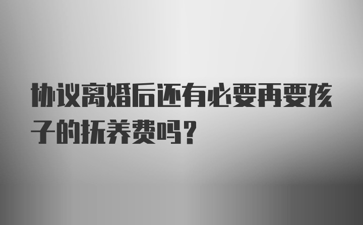 协议离婚后还有必要再要孩子的抚养费吗？