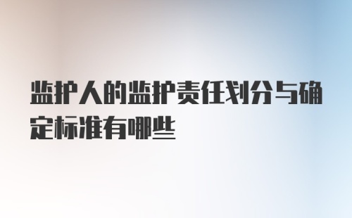 监护人的监护责任划分与确定标准有哪些