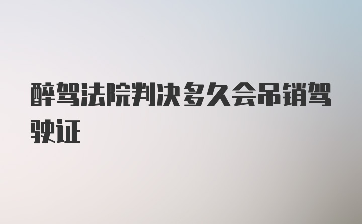 醉驾法院判决多久会吊销驾驶证