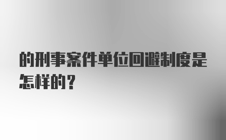 的刑事案件单位回避制度是怎样的？