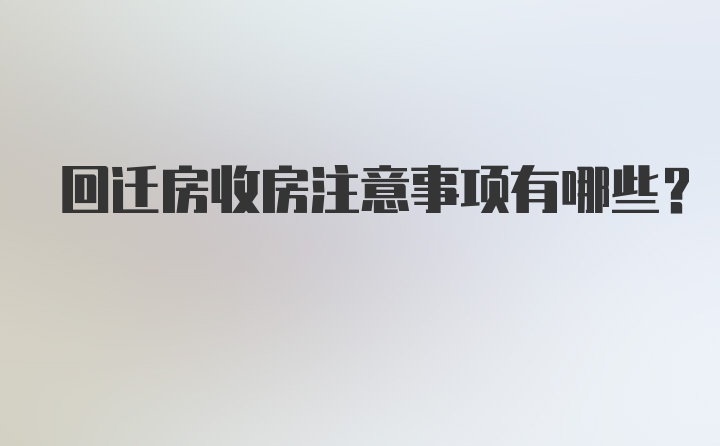 回迁房收房注意事项有哪些？