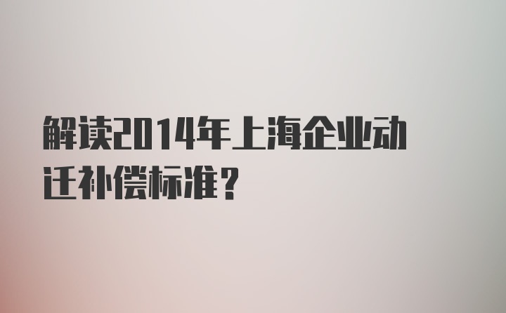 解读2014年上海企业动迁补偿标准？