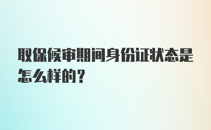 取保候审期间身份证状态是怎么样的？