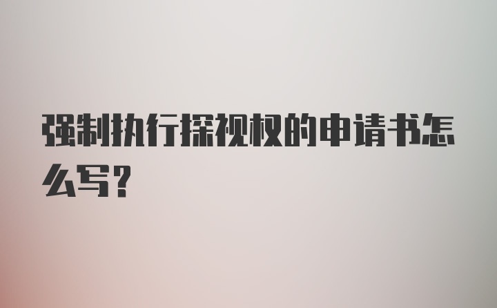 强制执行探视权的申请书怎么写？