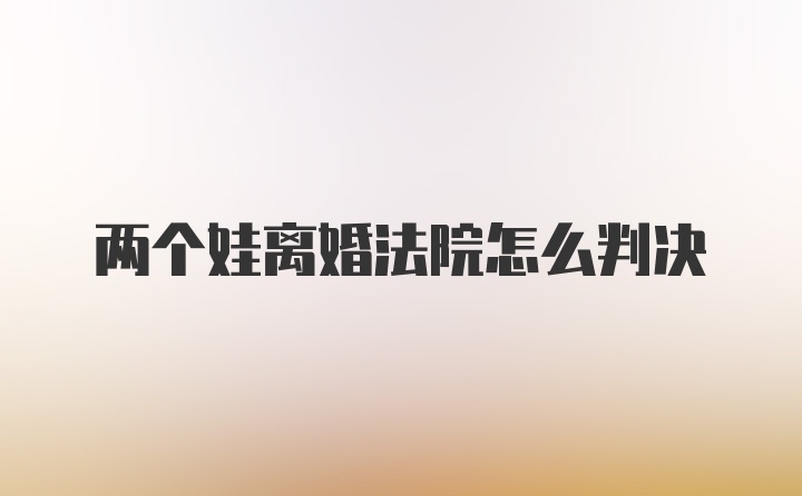 两个娃离婚法院怎么判决