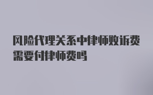 风险代理关系中律师败诉费需要付律师费吗