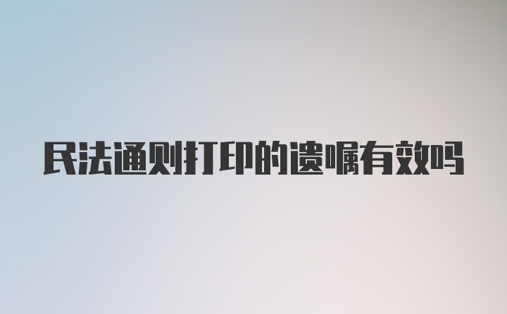 民法通则打印的遗嘱有效吗