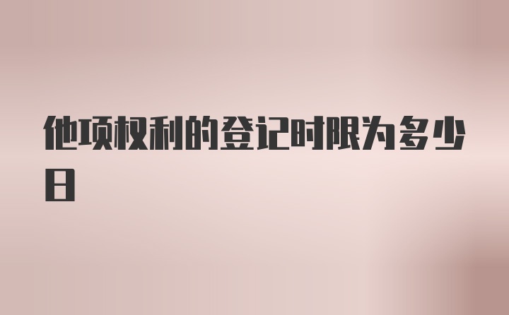 他项权利的登记时限为多少日