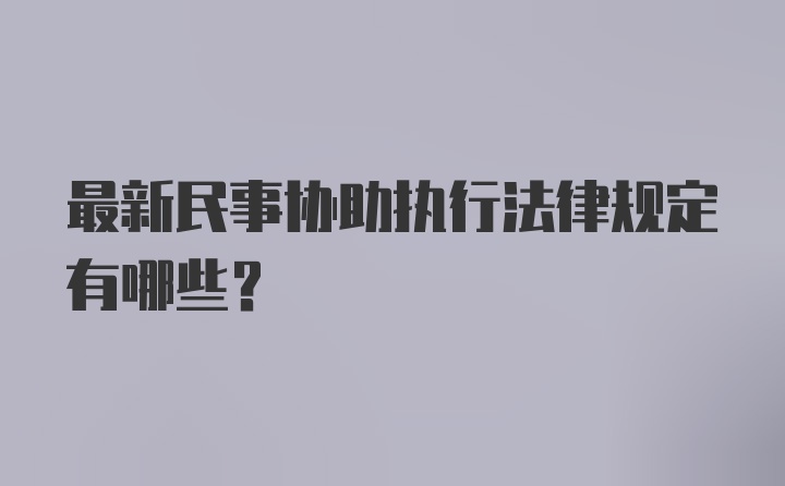 最新民事协助执行法律规定有哪些？