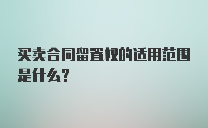 买卖合同留置权的适用范围是什么？