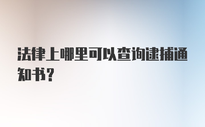 法律上哪里可以查询逮捕通知书？