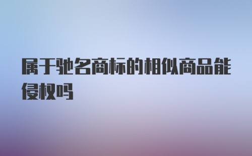 属于驰名商标的相似商品能侵权吗