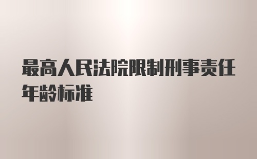 最高人民法院限制刑事责任年龄标准