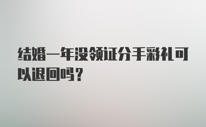 结婚一年没领证分手彩礼可以退回吗？