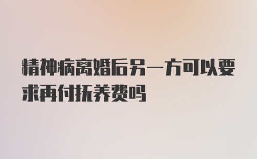 精神病离婚后另一方可以要求再付抚养费吗