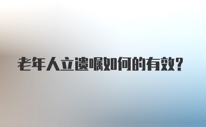 老年人立遗嘱如何的有效？