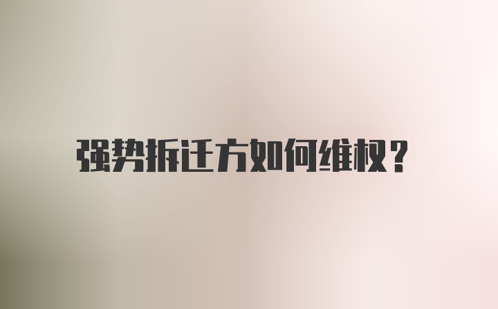 强势拆迁方如何维权？