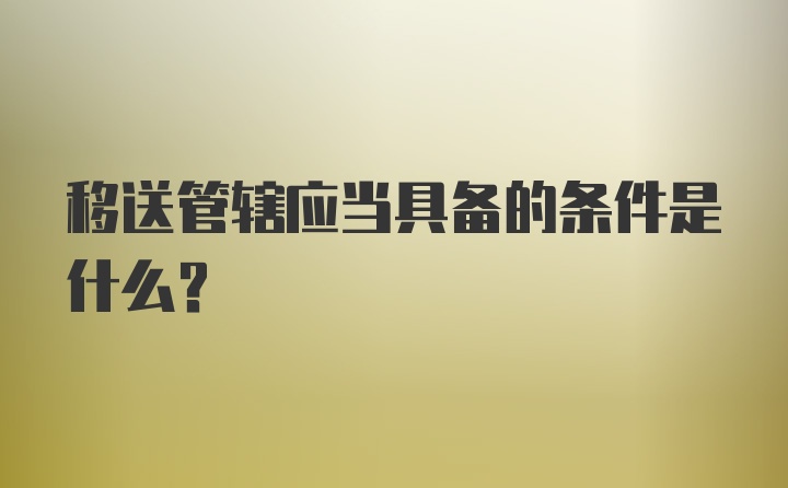 移送管辖应当具备的条件是什么？