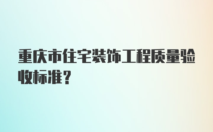 重庆市住宅装饰工程质量验收标准？