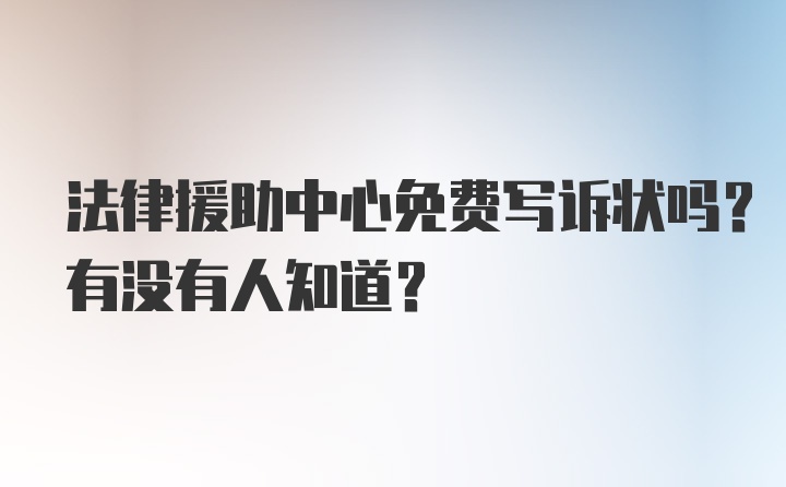 法律援助中心免费写诉状吗？有没有人知道？