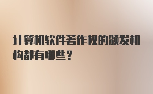 计算机软件著作权的颁发机构都有哪些？