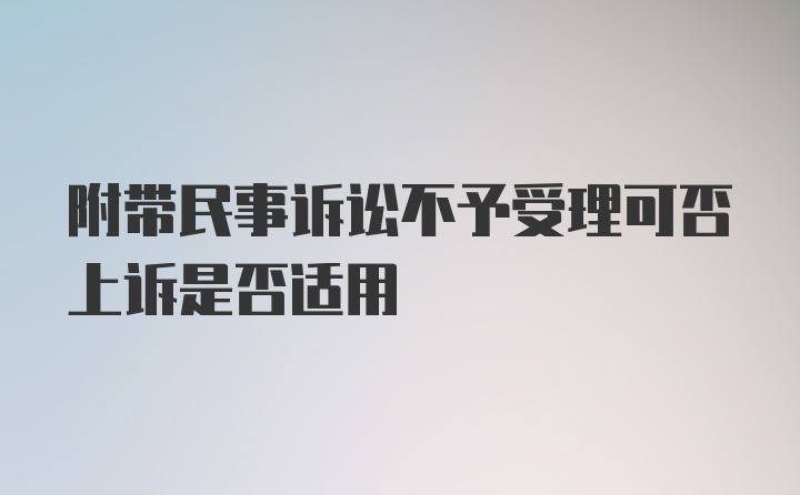 附带民事诉讼不予受理可否上诉是否适用