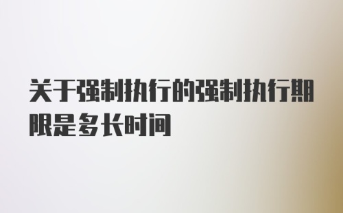 关于强制执行的强制执行期限是多长时间