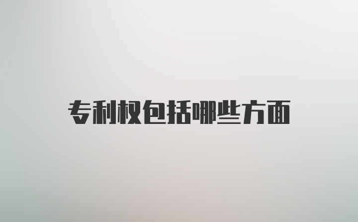 专利权包括哪些方面