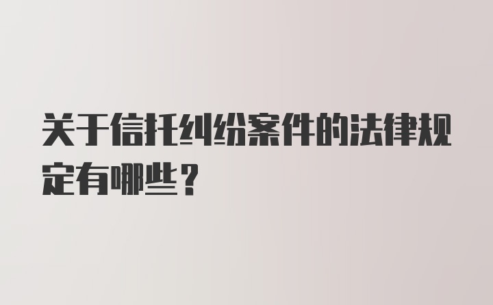 关于信托纠纷案件的法律规定有哪些？