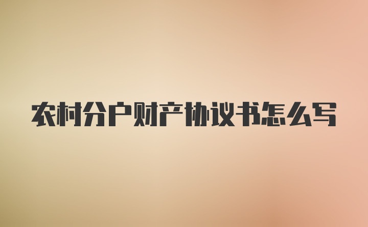 农村分户财产协议书怎么写