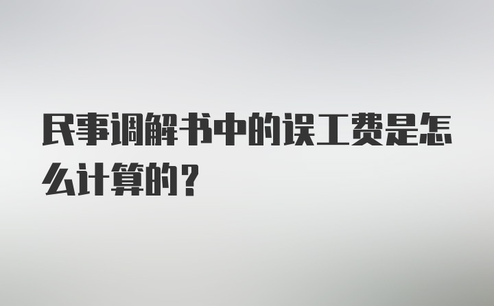 民事调解书中的误工费是怎么计算的？