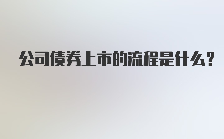 公司债券上市的流程是什么？