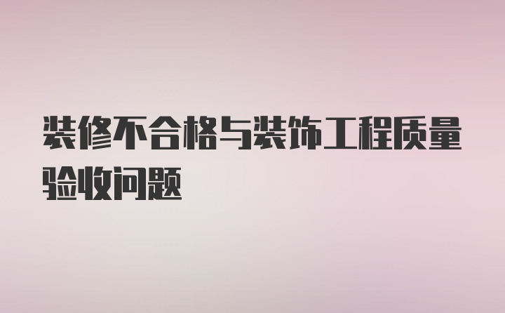 装修不合格与装饰工程质量验收问题