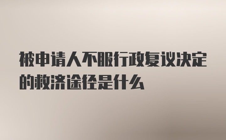 被申请人不服行政复议决定的救济途径是什么