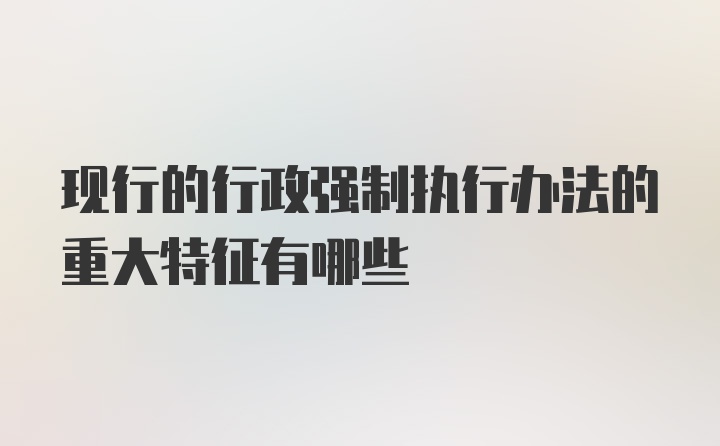 现行的行政强制执行办法的重大特征有哪些