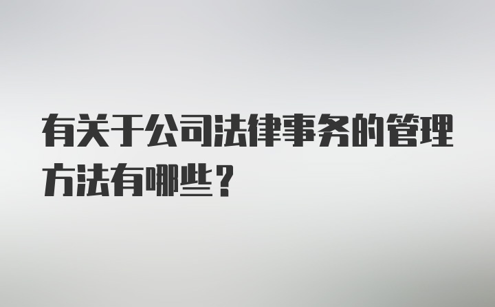 有关于公司法律事务的管理方法有哪些?