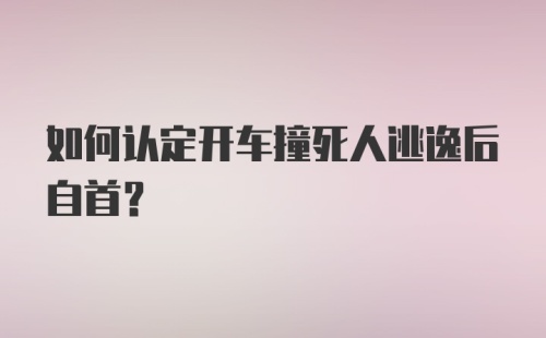 如何认定开车撞死人逃逸后自首？