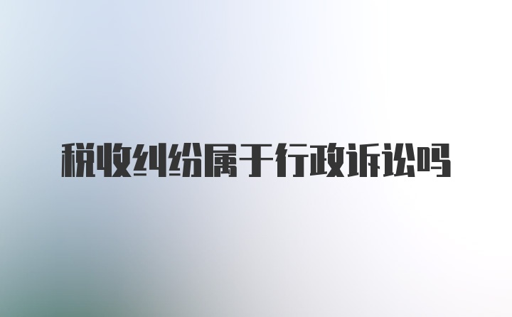 税收纠纷属于行政诉讼吗