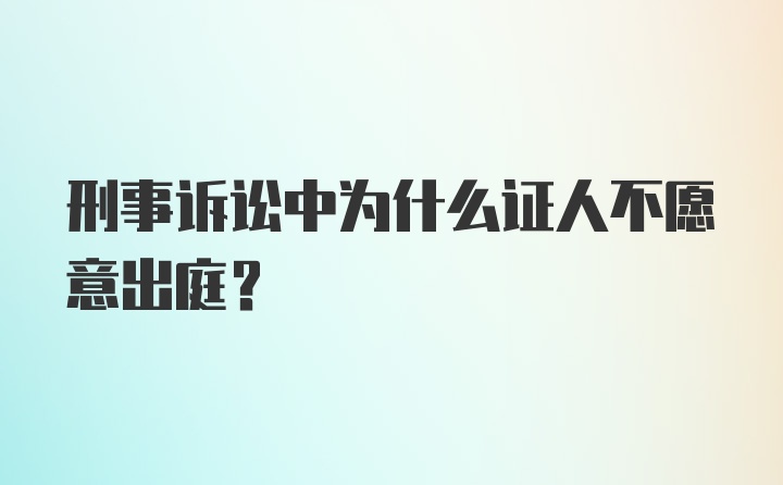 刑事诉讼中为什么证人不愿意出庭？