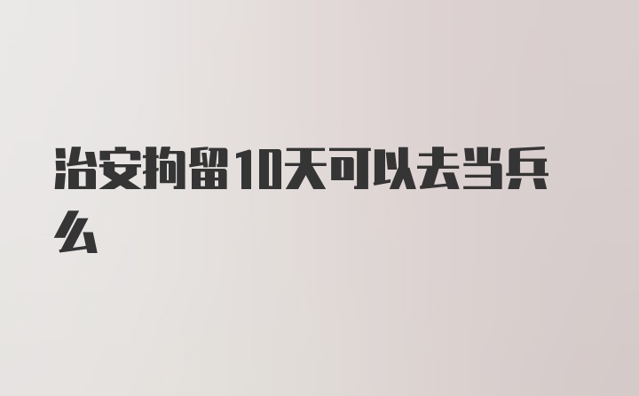 治安拘留10天可以去当兵么