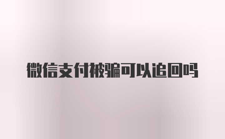 微信支付被骗可以追回吗